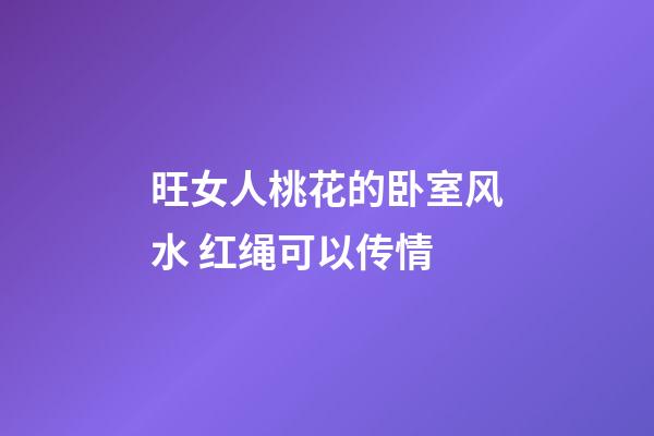 旺女人桃花的卧室风水 红绳可以传情